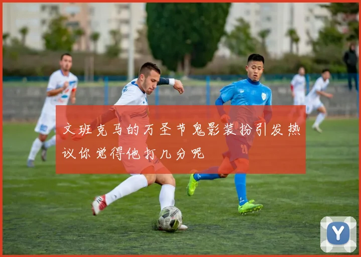 文班克马的万圣节鬼影装扮引发热议你觉得他打几分呢