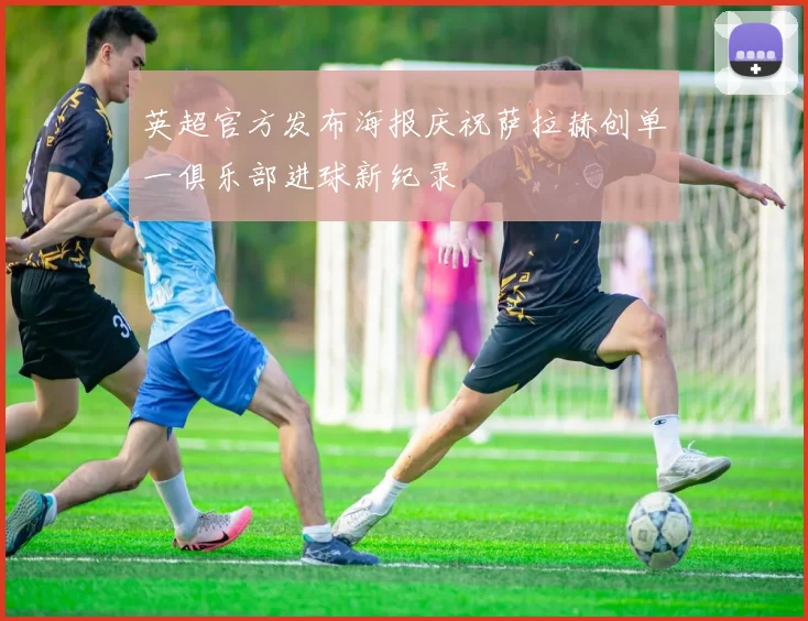 英超官方发布海报庆祝萨拉赫创单一俱乐部进球新纪录