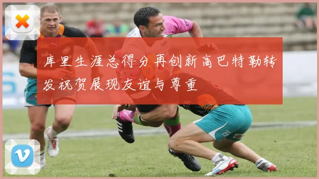 库里生涯总得分再创新高巴特勒转发祝贺展现友谊与尊重