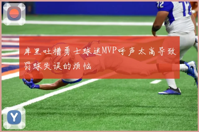 库里吐槽勇士球迷MVP呼声太高导致罚球失误的烦恼