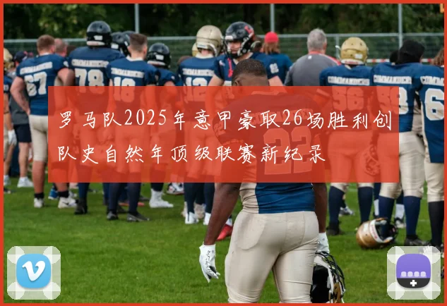 罗马队2025年意甲豪取26场胜利创队史自然年顶级联赛新纪录