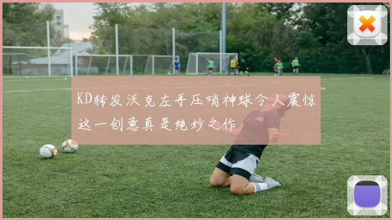 KD转发沃克左手压哨神球令人震惊这一创意真是绝妙之作