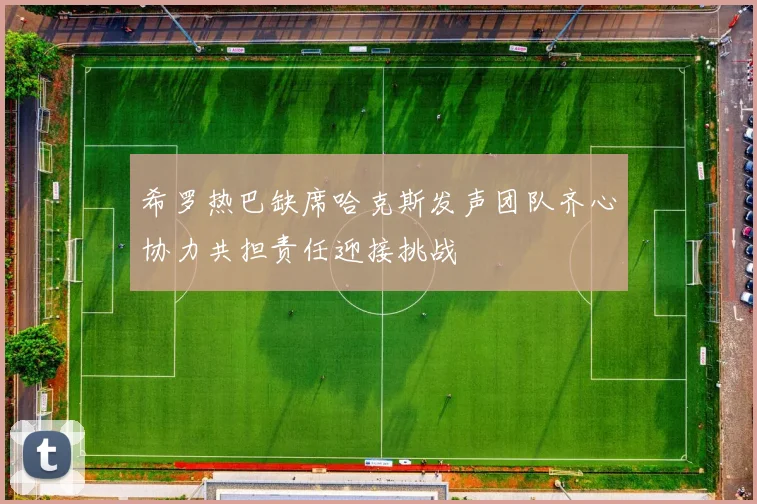 希罗热巴缺席哈克斯发声团队齐心协力共担责任迎接挑战