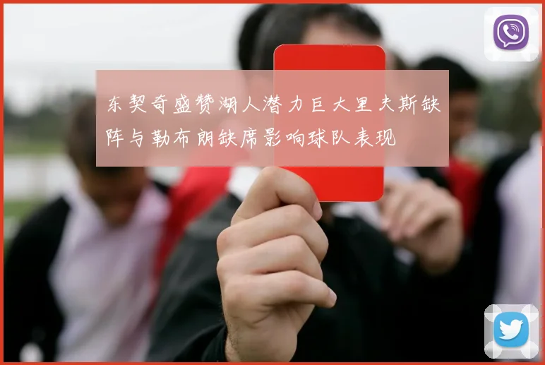 东契奇盛赞湖人潜力巨大里夫斯缺阵与勒布朗缺席影响球队表现