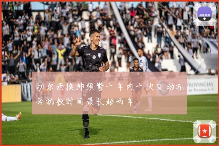 切尔西换帅频繁十年内十次变动孔蒂执教时间最长超两年