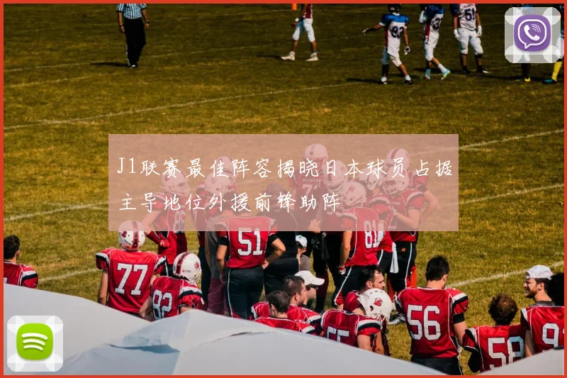 J1联赛最佳阵容揭晓日本球员占据主导地位外援前锋助阵