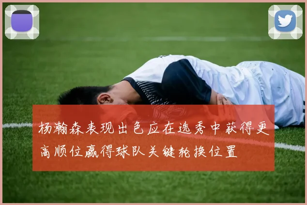 杨瀚森表现出色应在选秀中获得更高顺位赢得球队关键轮换位置