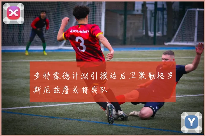 多特蒙德计划引援边后卫聚勒格罗斯厄兹詹或将离队
