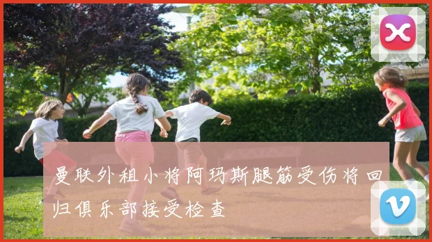 曼联外租小将阿玛斯腿筋受伤将回归俱乐部接受检查