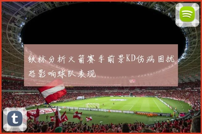 铁林分析火箭赛季前景KD伤病困扰恐影响球队表现