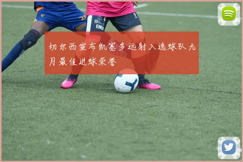 切尔西宣布凯塞多远射入选球队九月最佳进球荣誉