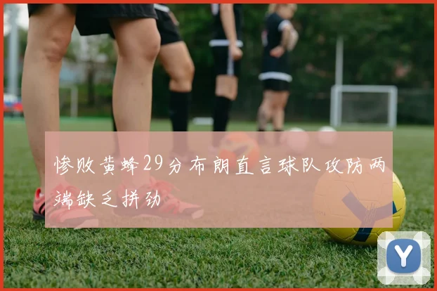 惨败黄蜂29分布朗直言球队攻防两端缺乏拼劲