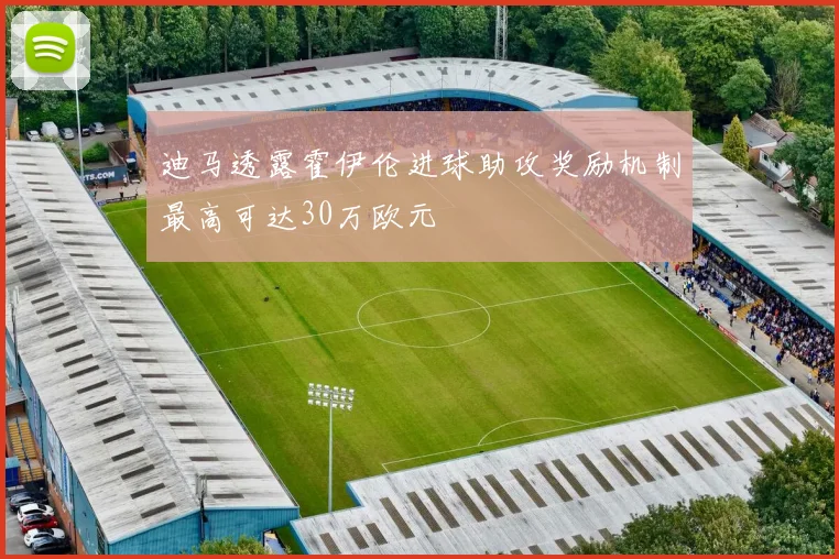 迪马透露霍伊伦进球助攻奖励机制最高可达30万欧元