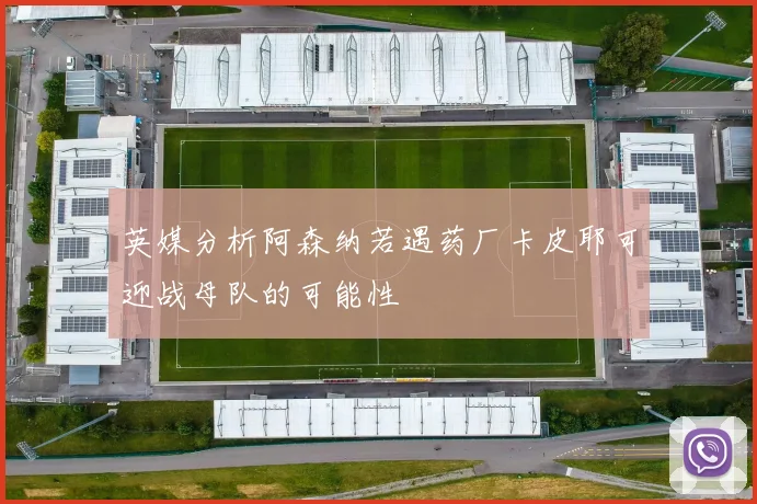 英媒分析阿森纳若遇药厂卡皮耶可迎战母队的可能性