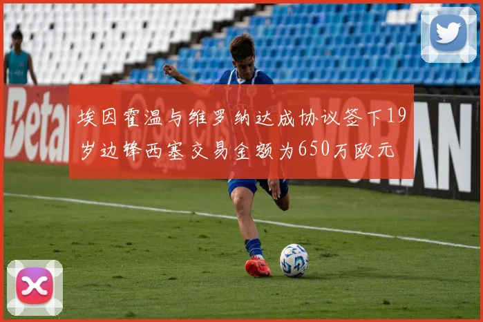 埃因霍温与维罗纳达成协议签下19岁边锋西塞交易金额为650万欧元