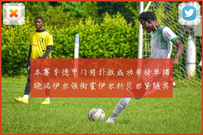 本赛季德甲门将扑救成功率榜单揭晓诺伊尔领衔霍伊尔科贝尔紧随其后