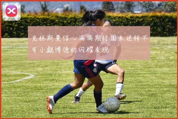 克林斯曼信心满满期待国米逆转不可小觑博德的闪耀表现