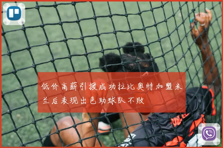 低价高薪引援成功拉比奥特加盟米兰后表现出色助球队不败