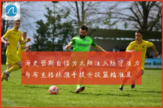 海史密斯自信为太阳注入防守活力与布克格林携手提升投篮精准度