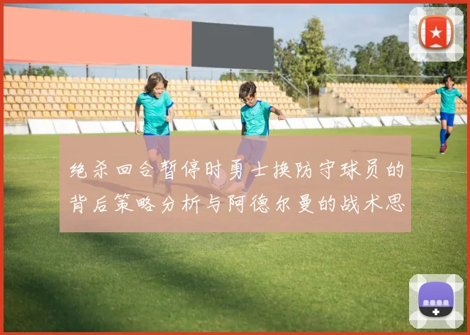 绝杀回合暂停时勇士换防守球员的背后策略分析与阿德尔曼的战术思考
