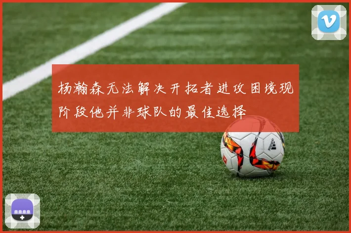 杨瀚森无法解决开拓者进攻困境现阶段他并非球队的最佳选择