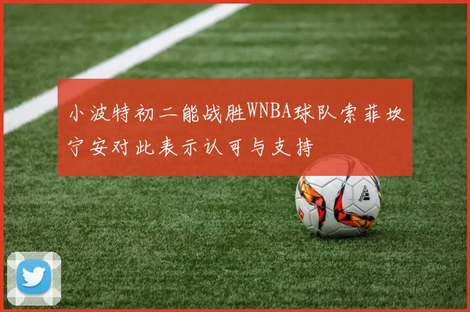 小波特初二能战胜WNBA球队索菲坎宁安对此表示认可与支持